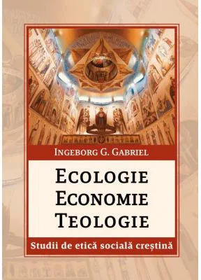 Ecologie. Economie. Teologie. Studii de etica sociala crestina - Gabriel G. Ingeborg.