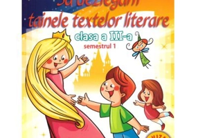 Sa dezlegam tainele textelor literare. Clasa a 3-a. Semestrul 1 AL - Carmen Iordachescu