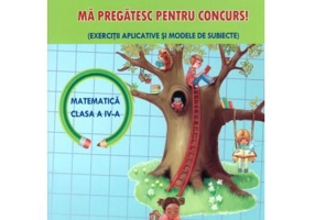 Ma pregatesc pentru concurs la matematica. Exercitii aplicative si modele de subiecte clasa a 4-a - Adina Grigore