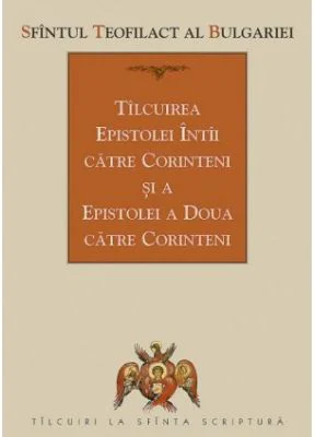 Tilcuirea Epistolei intii catre Corinteni si a Epistolei a doua catre Corinteni - sf. Teofilact al Bulgariei