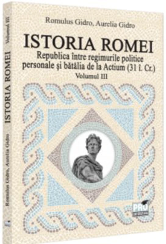 Istoria Romei. Republica intre regimurile politice personale si batalia de la Actium (31 i. Cr.). Volumul 3 - Romulus Gidro, Aurelia Gidro