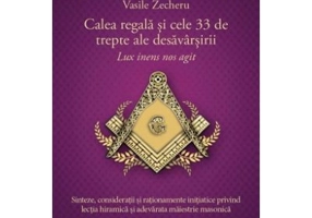 Calea regala si cele 33 de trepte ale desavarsirii. Lux inens nos agit - Vasile Zecheru
