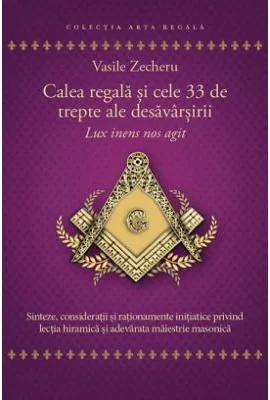 Calea regala si cele 33 de trepte ale desavarsirii. Lux inens nos agit - Vasile Zecheru
