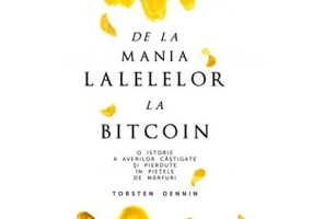 De la mania lalelelor la bitcoin. O istorie a averilor castigate si pierdute in pietele de marfuri - Torsten Dennin