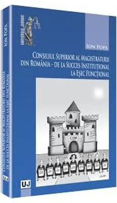 Consiliul Superior al Magistraturii din Romania, de la succes institutional la esec functional - Ion Popa
