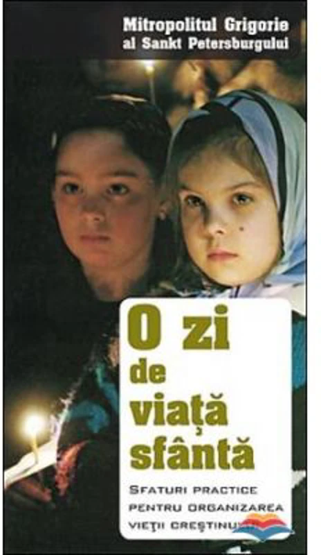 O zi de viata sfanta. Sfaturi practice pentru organizarea vietii crestinului - mitrop. Grigorie al Sankt Petersburgului