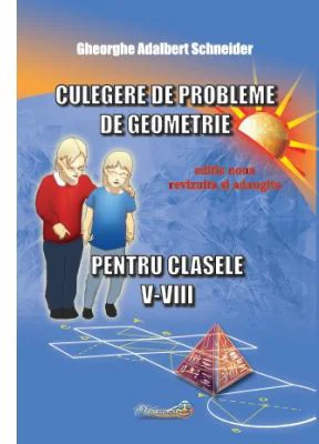 Culegere de probleme de geometrie pentru clasele 5-8, editie revizuita si adaugita - Gheorghe Adalbert Schneider