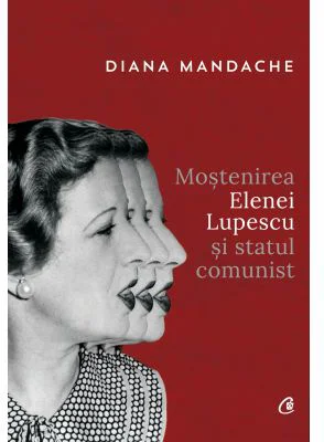 Mostenirea Elenei Lupescu si statul comunist - Diana Mandache