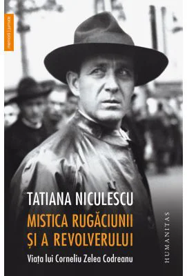 Mistica rugaciunii si a revolverului. Viata lui Corneliu Zelea Codreanu