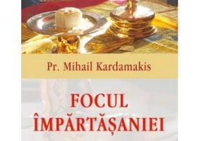 Focul impartasaniei. Liturghia si euharistia in viata Bisericii - Pr Mihail Kardamakis