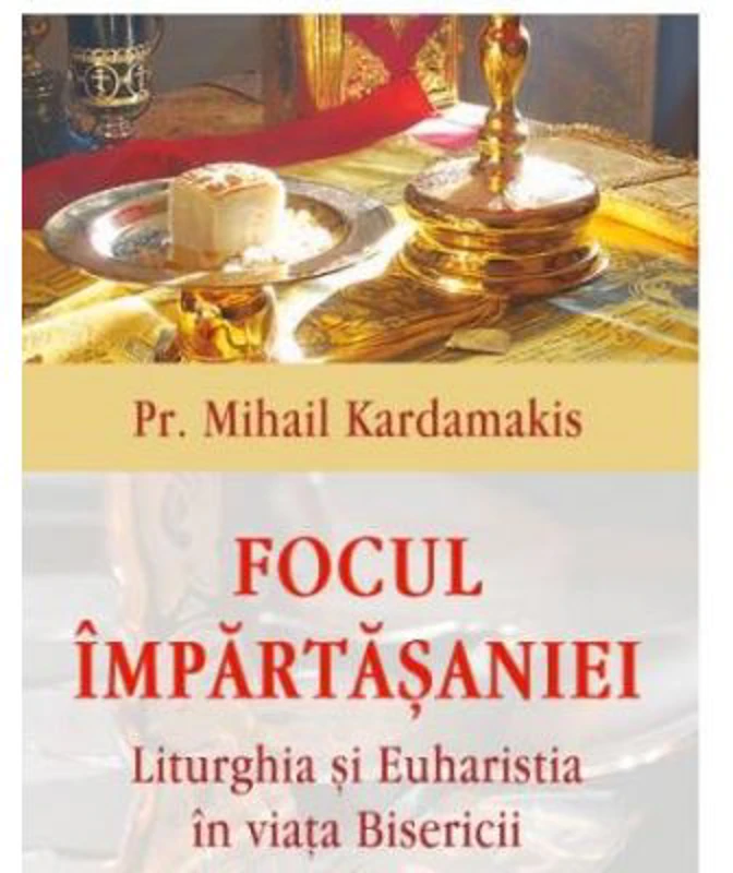 Focul impartasaniei. Liturghia si euharistia in viata Bisericii - Pr Mihail Kardamakis