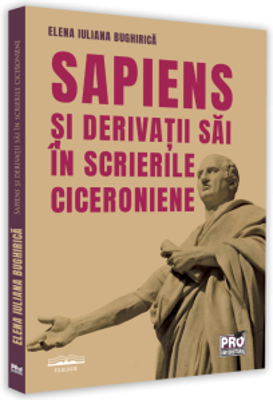 Sapiens si derivatii sai in scrierile ciceroniene - Elena Iuliana Bughirica