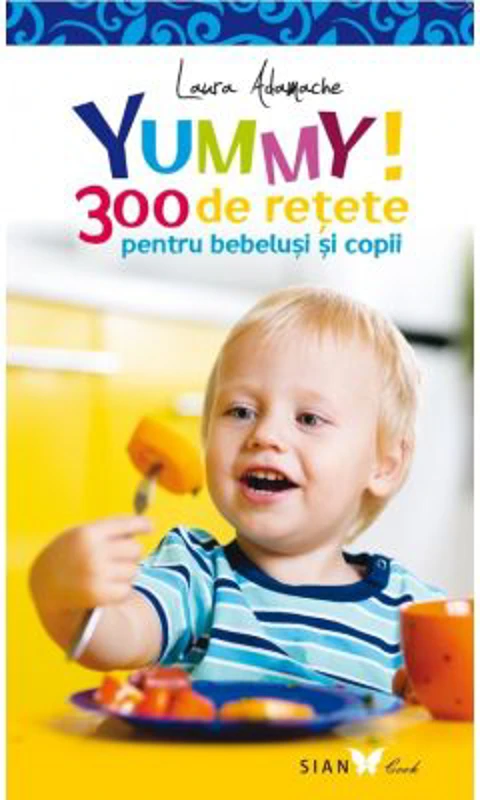 YUMMY! 300 de retete pentru bebelusi si copii. Editia a 2-a