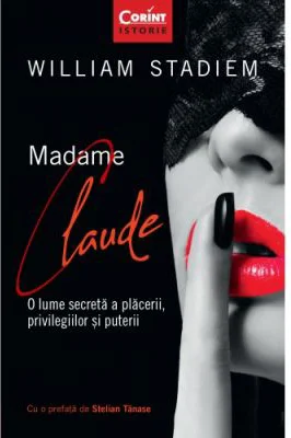 Madame Claude. O lume secreta a placerii, privilegiilor si puterii - William Stadiem