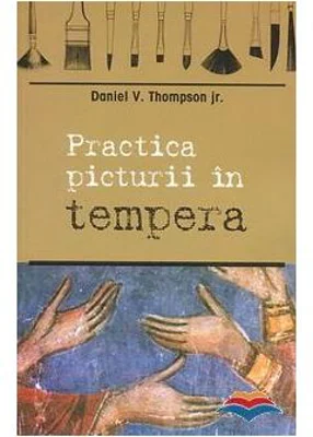 Practica picturii in tempera - Daniel V. Thompson jr.
