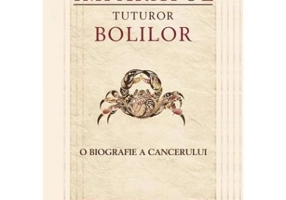 Imparatul tuturor bolilor. O biografie a cancerului - Siddhartha Mukherjee