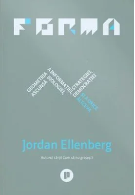 Forma. Geometria ascunsa a informatiei, biologiei, strategiei, democratiei si a orice altceva - Jordan Ellenberg