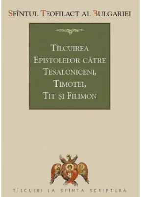 Tilcuirea Epistolelor catre Tesaloniceni, Timotei, Tit si Filimon - sf. Teofilact al Bulgariei