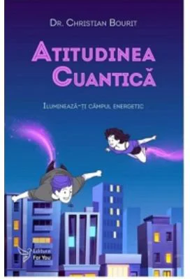 Atitudinea cuantica. Ilumineaza-ti campul energetic - Christian Bourit