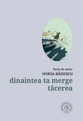 Dinaintea ta merge tacerea - Horia Badescu