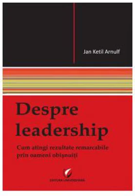 Despre leadership. Cum atingi rezultate remarcabile prin oameni obisnuiti - Arnulf Ketil Jan