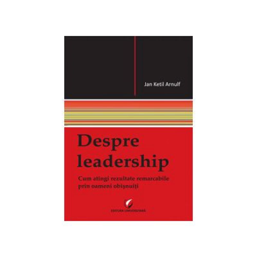 Despre leadership. Cum atingi rezultate remarcabile prin oameni obisnuiti - Arnulf Ketil Jan