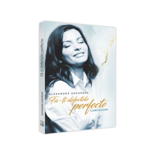 Fa-ti defectele perfecte - Confesiuni - Alexandra Gheorghe