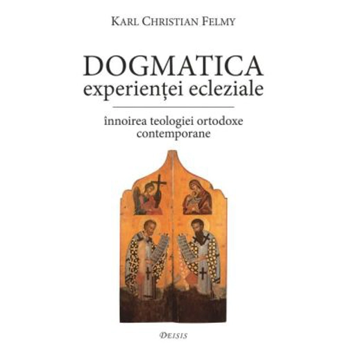 Dogmatica experientei ecleziale. Innoirea teologiei ortodoxe contemporane - KC Felmy