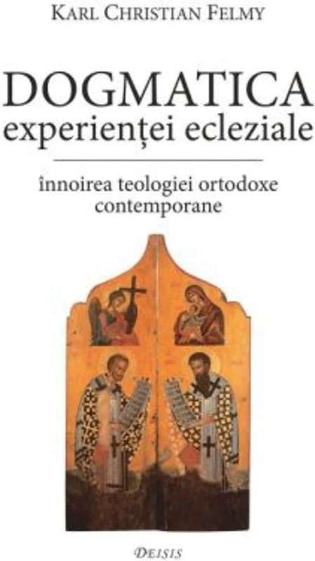 Dogmatica experientei ecleziale. Innoirea teologiei ortodoxe contemporane - KC Felmy