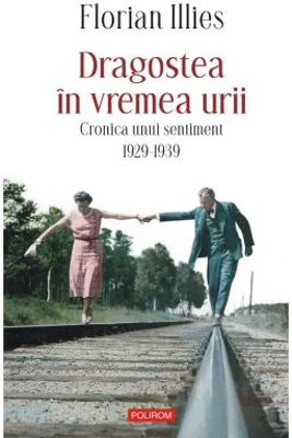 Dragostea in vremea urii. Cronica unui sentiment. 1929-1939 - Florian Illies
