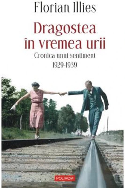 Dragostea in vremea urii. Cronica unui sentiment. 1929-1939 - Florian Illies