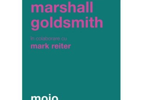 Mojo. Cum sa-l dobandesti, sa-l pastrezi si sa-l regasesti, dupa ce l-ai pierdut - Marshall Goldsmith
