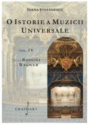 O istorie a muzicii universale, volumul 4. De la Rossini la Wagner - Ioana Stefanescu