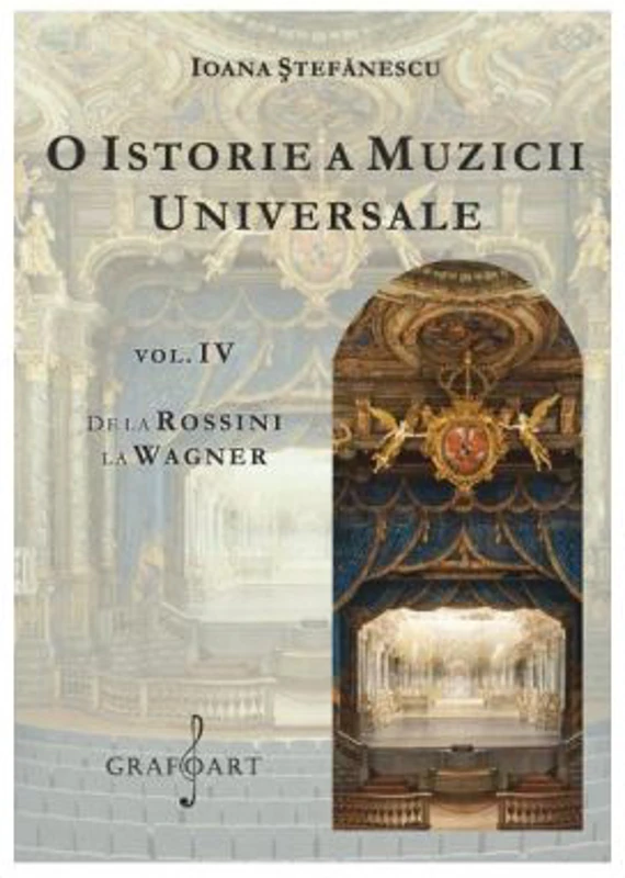 O istorie a muzicii universale, volumul 4. De la Rossini la Wagner - Ioana Stefanescu