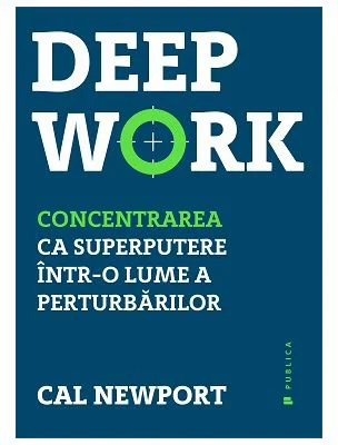 Deep Work. Concentrarea ca superputere intr-o lume a perturbarilor - Cal Newport
