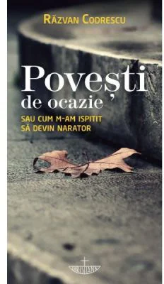 Povesti de ocazie sau cum m-am ispitit sa devin narator - Razvan Codrescu