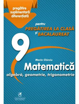 Matematica 9. Algebra, geometrie, trigonometrie. Pregatire suplimentara diferentiala pentru pregatirea la clasa si bacalaureat - Marin Chirciu