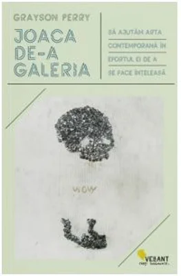 Joaca de-a galeria. Sa ajutam arta contemporana in efortul ei de a se face inteleasa - Grayson Perry