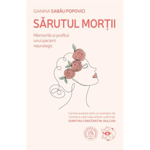 Sarutul mortii. Memoriile si profilul unui pacient neurologic - Gianina Sabau Popovici