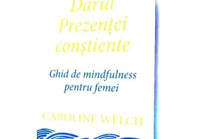 Darul Prezentei constiente. Ghid de mindfulness pentru femei - Caroline Welch
