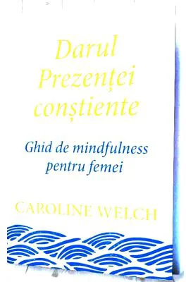 Darul Prezentei constiente. Ghid de mindfulness pentru femei - Caroline Welch