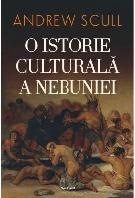 O istorie culturala a nebuniei (editia 2023) - Andrew Scull