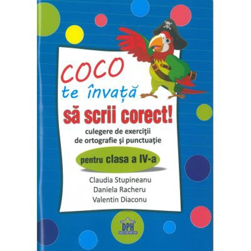 Coco te invata sa scrii corect. Culegere de exercitii de ortografie si punctuatie pentru clasa a 4-a