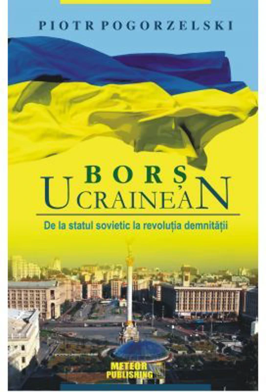 Bors ucrainean. De la statul sovietic la revolutia demnitatii - Piotr Pogorzelski