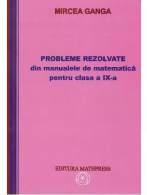 Matematica. Culegere de probleme rezolvate din manualul pentru clasa a 9-a - Mircea Ganga
