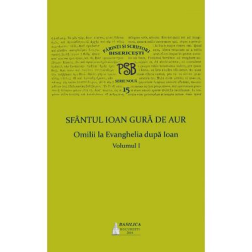 P. S. B. volumul 15. Omilii la Evanghelia dupa Ioan, volumul I - Sfantul Ioan Gura de Aur