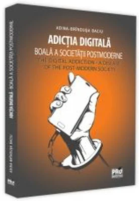 Adictia digitala. Boala a societatii postmoderne / The Digital Addiction. A Disease of the Post-Modern Society - Adina-Brindusa Baciu