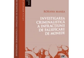 Investigarea criminalistica a infractiunii de falsificare de monede - Roxana Manea