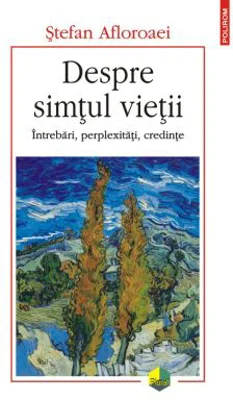 Despre simtul vietii. Intrebari, perplexitati, credinte - Stefan Afloroaei