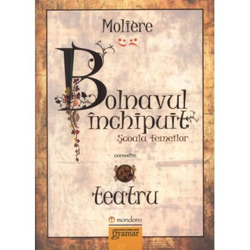 Bolnavul inchipuit. Scoala femeilor - Moliere